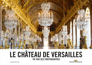 Le Château de Versailles vu par ses photographes © Albin Michel © Château de Versailles
